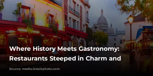 Where History Meets Gastronomy: Parisian Restaurants Steeped in Charm and Legacy