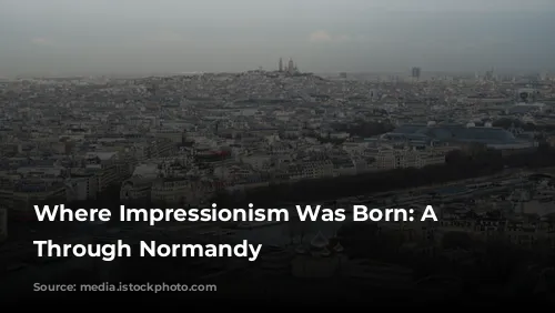 Where Impressionism Was Born: A Journey Through Normandy