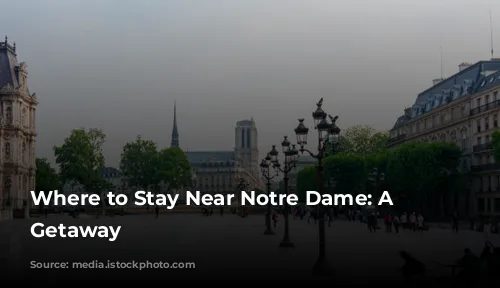 Where to Stay Near Notre Dame: A Parisian Getaway