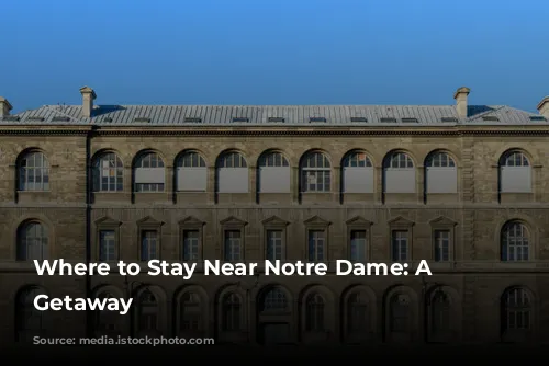 Where to Stay Near Notre Dame: A Parisian Getaway