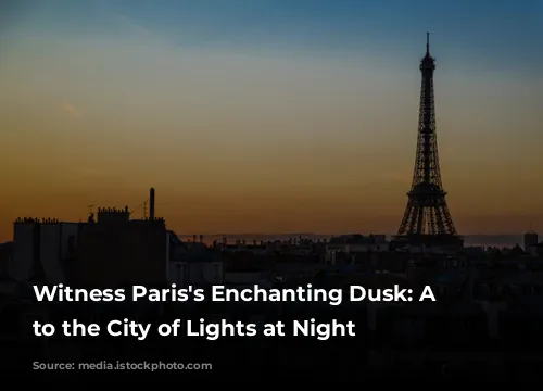 Witness Paris's Enchanting Dusk: A Guide to the City of Lights at Night