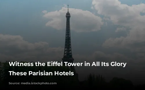 Witness the Eiffel Tower in All Its Glory from These Parisian Hotels