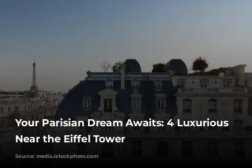 Your Parisian Dream Awaits: 4 Luxurious Hotels Near the Eiffel Tower