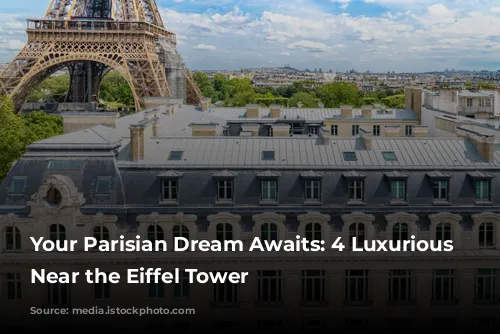 Your Parisian Dream Awaits: 4 Luxurious Hotels Near the Eiffel Tower