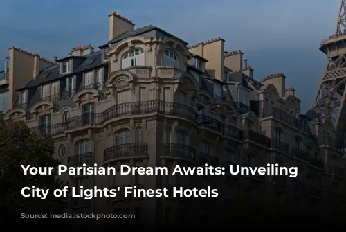 Your Parisian Dream Awaits: Unveiling the City of Lights' Finest Hotels