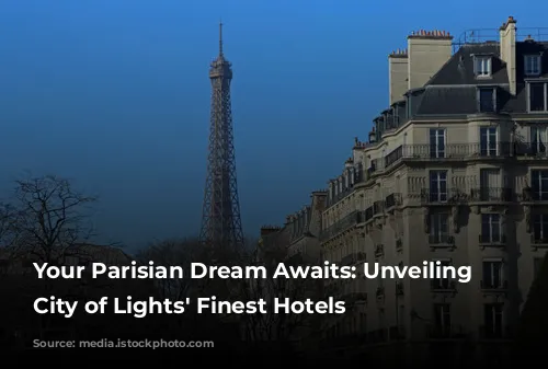 Your Parisian Dream Awaits: Unveiling the City of Lights' Finest Hotels