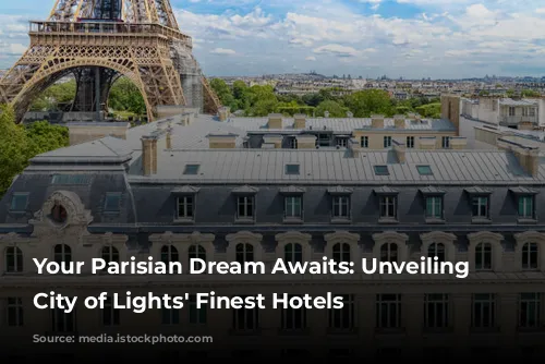 Your Parisian Dream Awaits: Unveiling the City of Lights' Finest Hotels