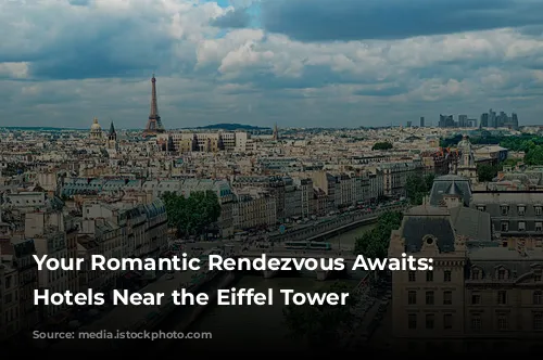 Your Romantic Rendezvous Awaits: Parisian Hotels Near the Eiffel Tower