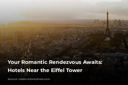 Your Romantic Rendezvous Awaits: Parisian Hotels Near the Eiffel Tower