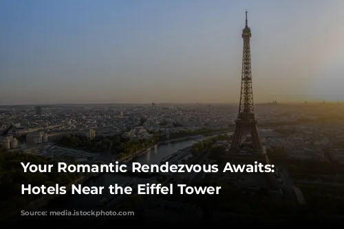 Your Romantic Rendezvous Awaits: Parisian Hotels Near the Eiffel Tower