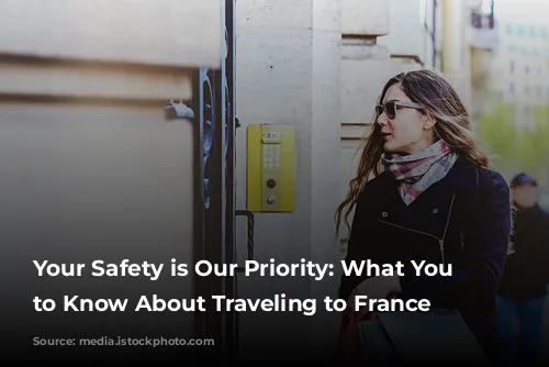 Your Safety is Our Priority: What You Need to Know About Traveling to France